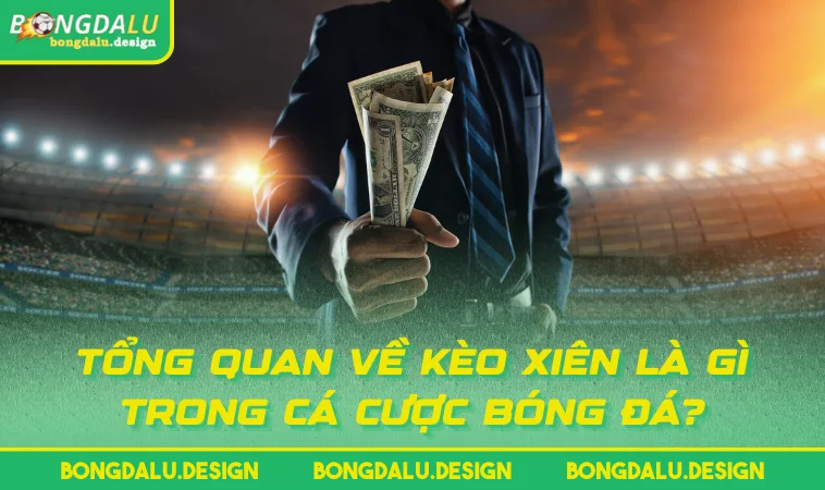 tong quan ve keo xien la gi trong ca cuoc bong da Tổng quan về kèo xiên là gì trong cá cược bóng đá?